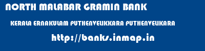 NORTH MALABAR GRAMIN BANK  KERALA ERNAKULAM PUTHENVELIKKARA PUTHENVELIKARA  banks information 